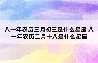 八一年农历三月初三是什么星座 八一年农历二月十八是什么星座